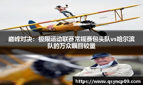 巅峰对决：极限运动联赛常规赛包头队vs哈尔滨队的万众瞩目较量