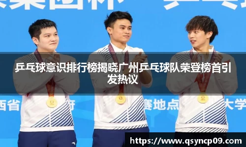 乒乓球意识排行榜揭晓广州乒乓球队荣登榜首引发热议
