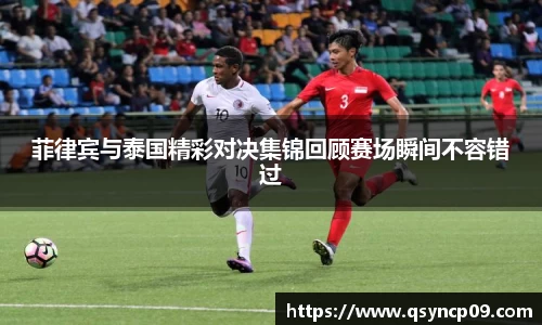 菲律宾与泰国精彩对决集锦回顾赛场瞬间不容错过