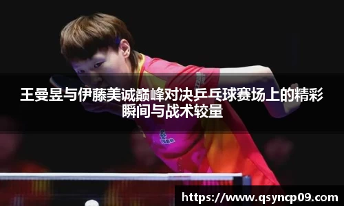王曼昱与伊藤美诚巅峰对决乒乓球赛场上的精彩瞬间与战术较量